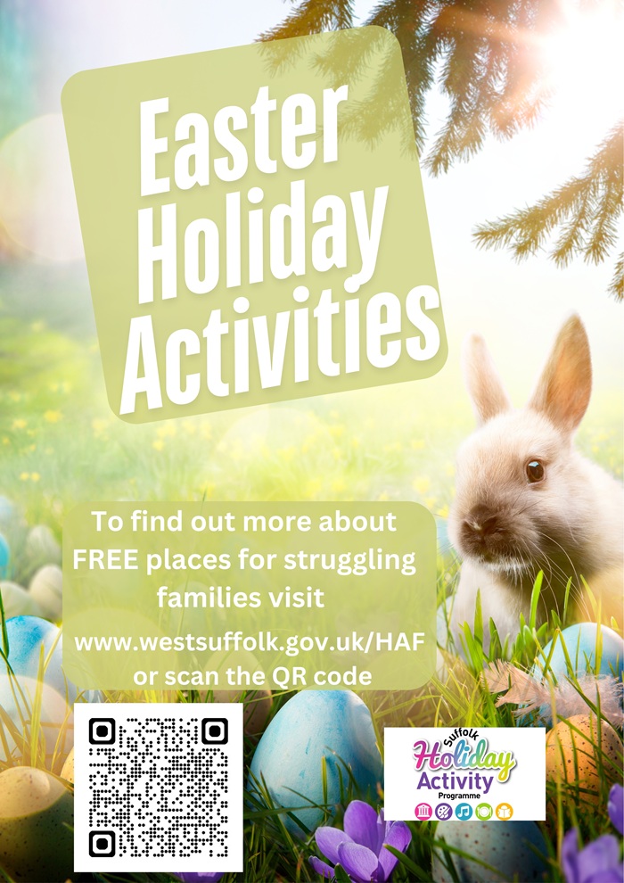 Easter Holiday Activities - the image shows an Easter bunny and colourful eggs. The text reads to find out more about free places for struggling families visit www.westsuffolk.gov.uk/HAF Easter Holiday Activities - the image shows an Easter bunny and colourful eggs. The text reads to find out more about free places for struggling families visit www.westsuffolk.gov.uk/HAF