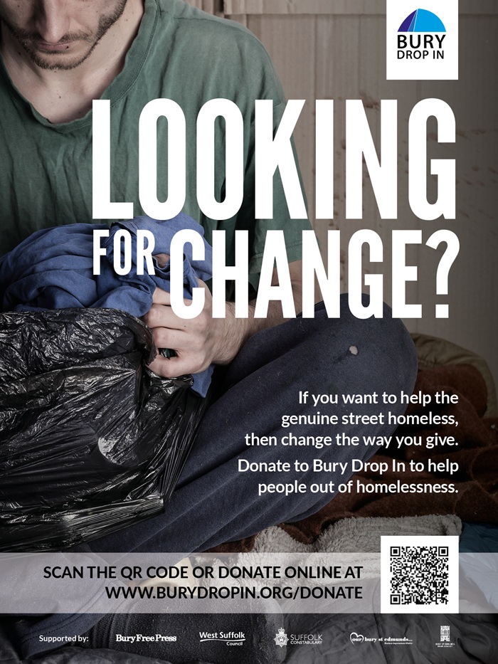 Looking for Change - November 2025, poster 1 The image shows a rough sleeper and the Bury Drop In logo. The text reads: Looking for Change? If you want to help the genuine street homeless then change the way you give. Donate to Bury Drop In to help people out of homelessness. A QR code and weblink - www.burydropin.org/donate feature as does the logos of the supporting partners, Bury Free Press, West Suffolk Council, Suffolk Constabulary, Our Bury St Edmunds and Bury St Edmunds Town Council.